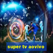 super tv aovivo